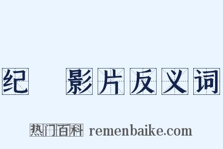 纪録影片反义词是什么意思的图片